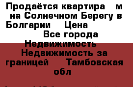 Продаётся квартира 60м2 на Солнечном Берегу в Болгарии  › Цена ­ 1 750 000 - Все города Недвижимость » Недвижимость за границей   . Тамбовская обл.